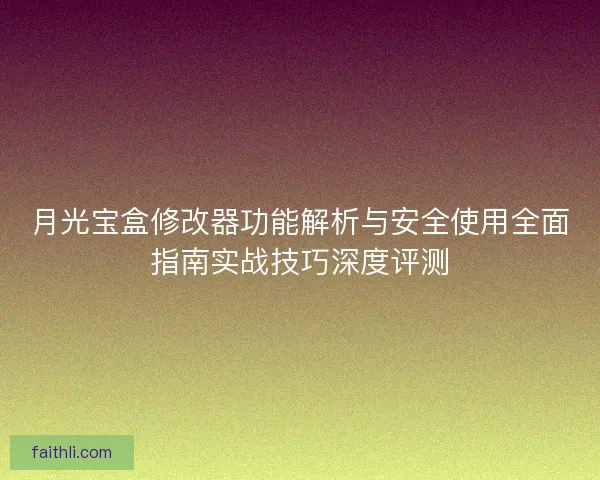 月光宝盒修改器功能解析与安全使用全面指南实战技巧深度评测