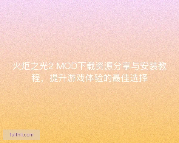 火炬之光2 MOD下载资源分享与安装教程，提升游戏体验的最佳选择