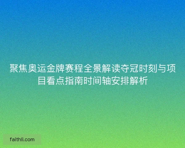 聚焦奥运金牌赛程全景解读夺冠时刻与项目看点指南时间轴安排解析