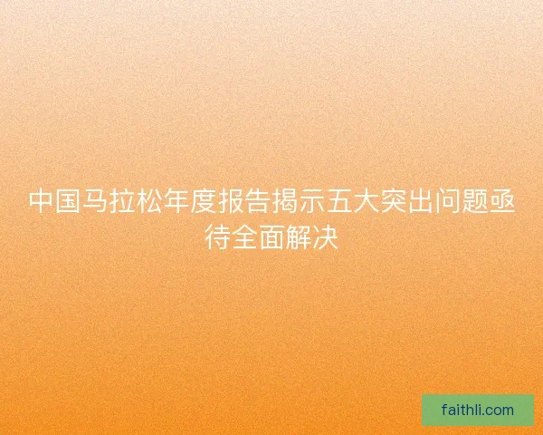 中国马拉松年度报告揭示五大突出问题亟待全面解决