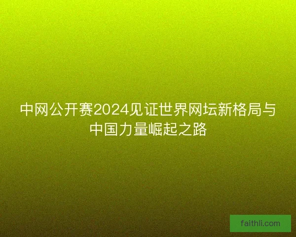 中网公开赛2024见证世界网坛新格局与中国力量崛起之路