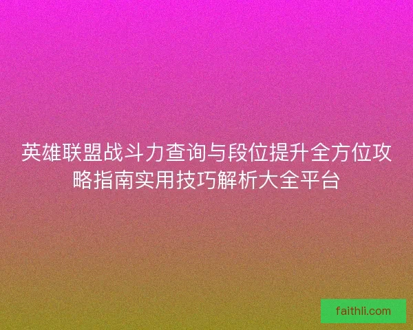 英雄联盟战斗力查询与段位提升全方位攻略指南实用技巧解析大全平台